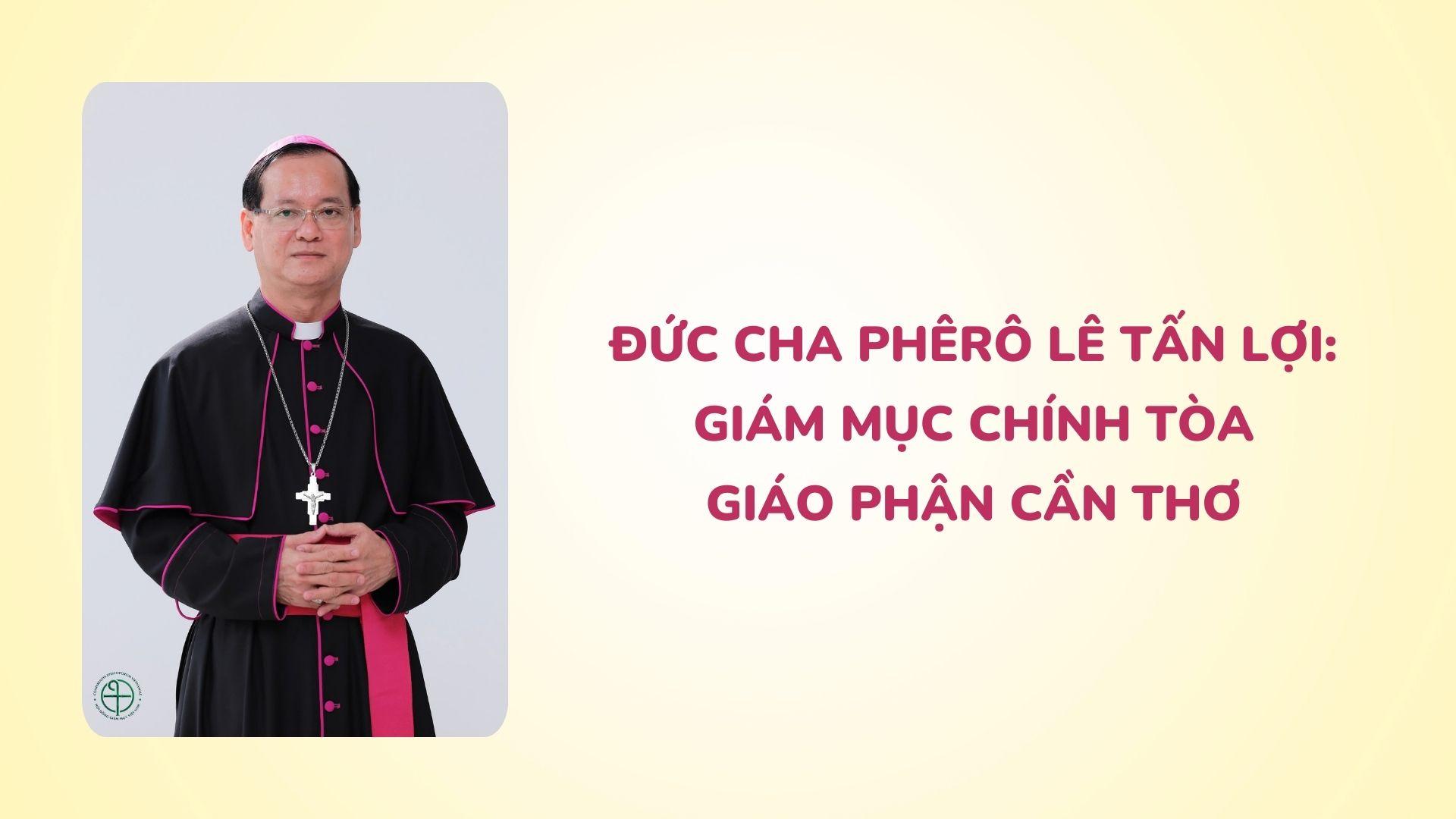 Đức Cha Phêrô Lê Tấn Lợi: Giám mục Chính tòa Giáo phận Cần Thơ