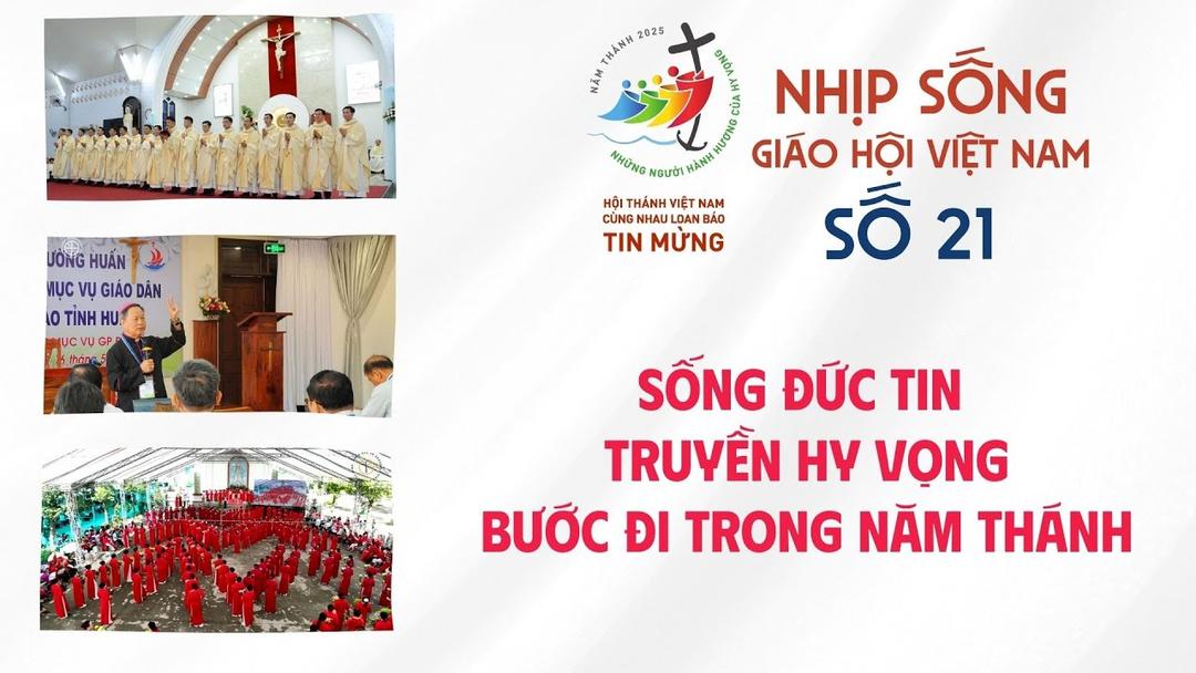 Nhịp sống Giáo hội Việt Nam số 21(12/5 - 19/5/2025): Sống đức tin - Truyền hy vọng - bước đi trong Năm Thánh